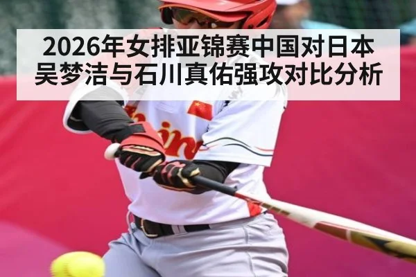 2026年女排亚锦赛中国对日本吴梦洁与石川真佑强攻对比分析
