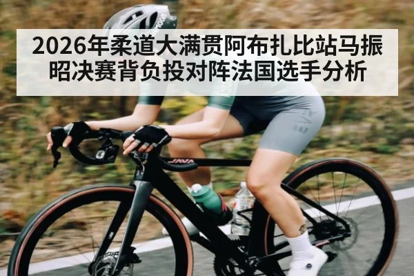 2026年柔道大满贯阿布扎比站马振昭决赛背负投对阵法国选手分析